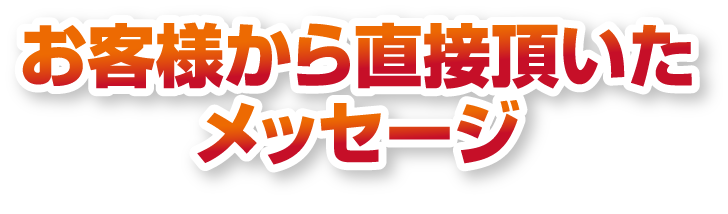 お客様から直接いただいたメッセージ